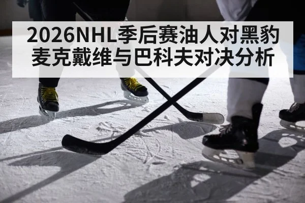 2026NHL季后赛油人对黑豹 麦克戴维与巴科夫对决分析