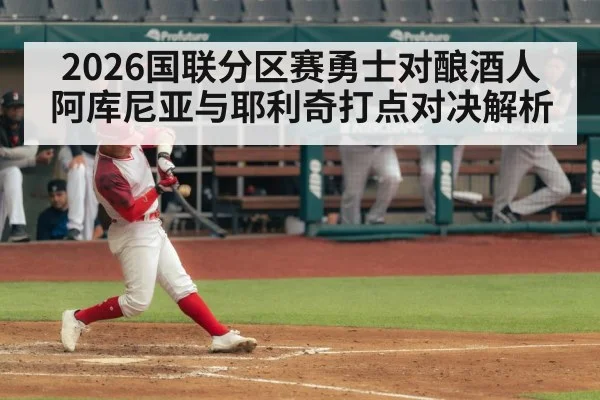2026国联分区赛勇士对酿酒人阿库尼亚与耶利奇打点对决解析