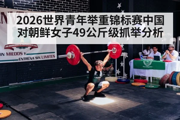2026世界青年举重锦标赛中国对朝鲜女子49公斤级抓举分析