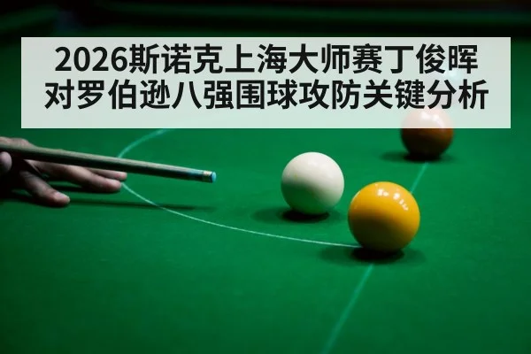 2026斯诺克上海大师赛丁俊晖对罗伯逊八强围球攻防关键分析