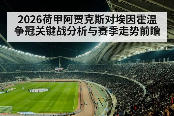 2026荷甲阿贾克斯对埃因霍温争冠关键战分析与赛季走势前瞻