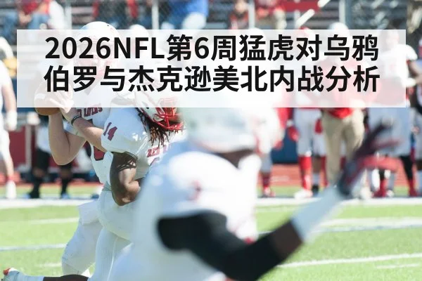 2026NFL第6周猛虎对乌鸦 伯罗与杰克逊美北内战分析