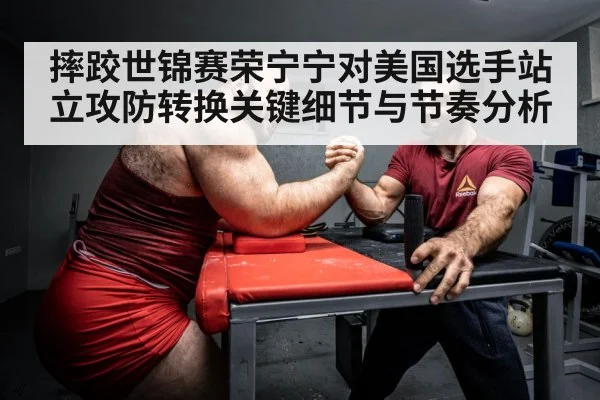 摔跤世锦赛荣宁宁对美国选手站立攻防转换关键细节与节奏分析