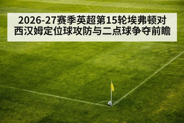 2026-27赛季英超第15轮埃弗顿对西汉姆定位球攻防与二点球争夺前瞻
